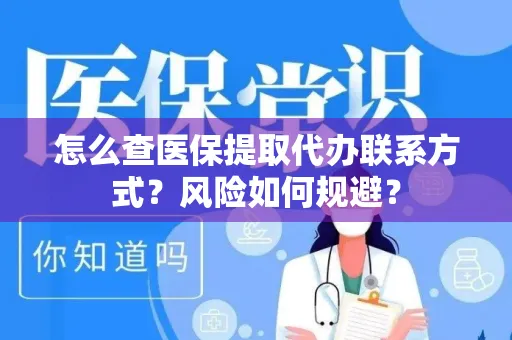怎么查医保提取代办联系方式？风险如何规避？